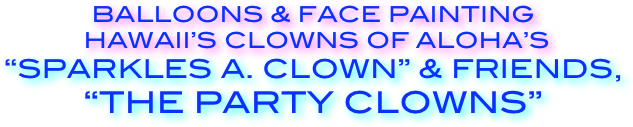 Balloons & Face painting 
 hawaii’s Clowns of aloha’s
“Sparkles A. Clown” & Friends, 
“the party clowns”